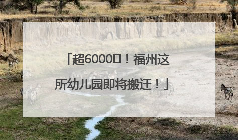 超6000㎡！福州这所幼儿园即将搬迁！