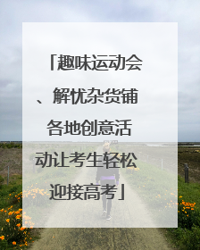 趣味运动会、解忧杂货铺 各地创意活动让考生轻松迎接高考