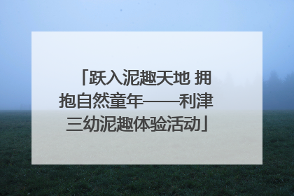 跃入泥趣天地 拥抱自然童年——利津三幼泥趣体验活动