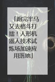 跑完半马又去格斗打擂！人形机器人技术试炼场加速应用落地