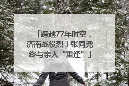 跨越77年时空，济南战役烈士张同尧终与亲人“重逢”