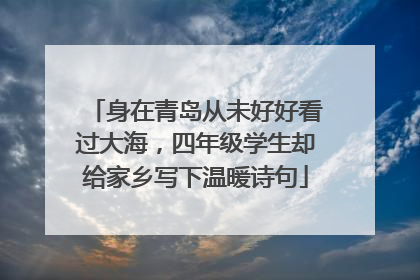 身在青岛从未好好看过大海，四年级学生却给家乡写下温暖诗句