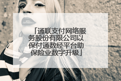 通联支付网络服务股份有限公司以保付通数经平台助保险业数字升级
