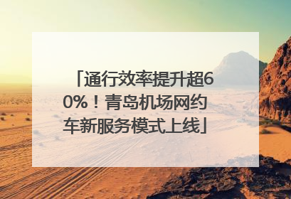 通行效率提升超60%！青岛机场网约车新服务模式上线