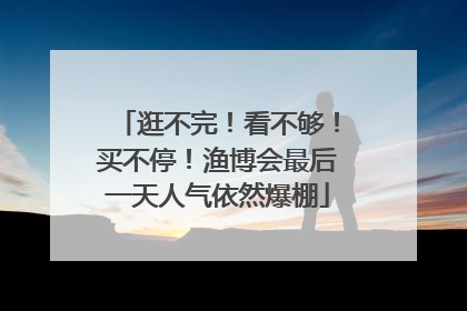 逛不完！看不够！买不停！渔博会最后一天人气依然爆棚