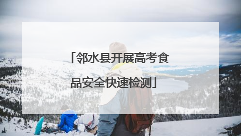 邻水县开展高考食品安全快速检测
