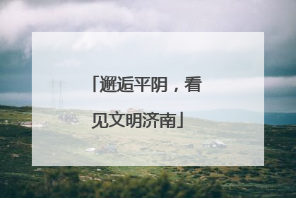 邂逅平阴，看见文明济南