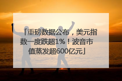 重磅数据公布，美元指数一度跌超1%！波音市值蒸发超600亿元
