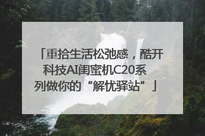 重拾生活松弛感，酷开科技AI闺蜜机C20系列做你的“解忧驿站”