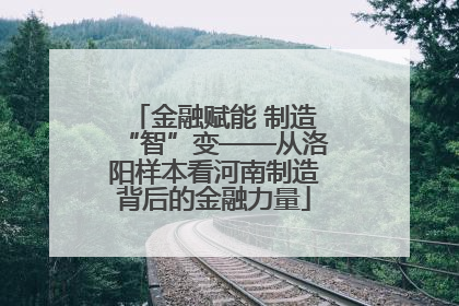金融赋能 制造“智”变——从洛阳样本看河南制造背后的金融力量