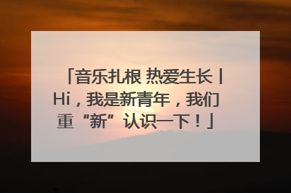 音乐扎根 热爱生长丨Hi，我是新青年，我们重“新”认识一下！