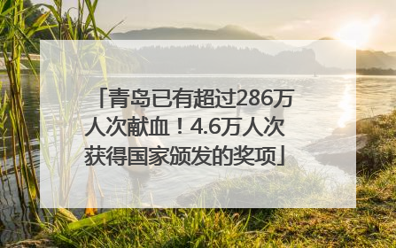 青岛已有超过286万人次献血！4.6万人次获得国家颁发的奖项