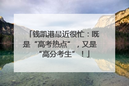 钱凯港最近很忙：既是“高考热点”，又是“高分考生”！