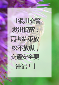 银川交警发出提醒：高考结束放松不放纵，交通安全要谨记！