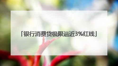 银行消费贷极限逼近3%红线