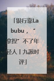 银行靠Labubu，“拿捏”不了年轻人丨九派时评