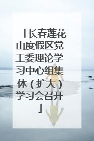 长春莲花山度假区党工委理论学习中心组集体（扩大）学习会召开