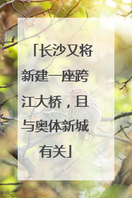 长沙又将新建一座跨江大桥，且与奥体新城有关