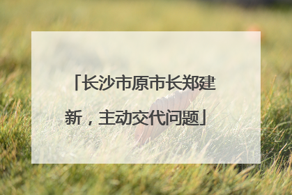 长沙市原市长郑建新，主动交代问题