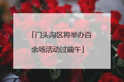 门头沟区将举办百余场活动过端午