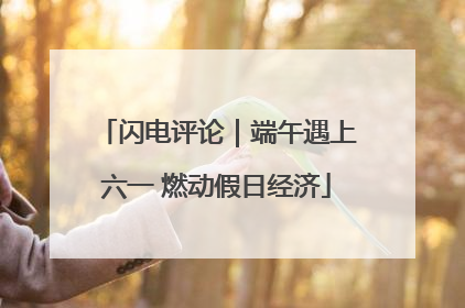 闪电评论｜端午遇上六一 燃动假日经济