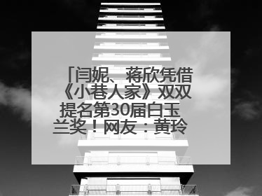 闫妮、蒋欣凭借《小巷人家》双双提名第30届白玉兰奖！网友：黄玲宋莹又相遇了