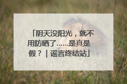 阴天没阳光，就不用防晒了……是真是假？｜谣言终结站