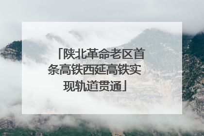 陕北革命老区首条高铁西延高铁实现轨道贯通