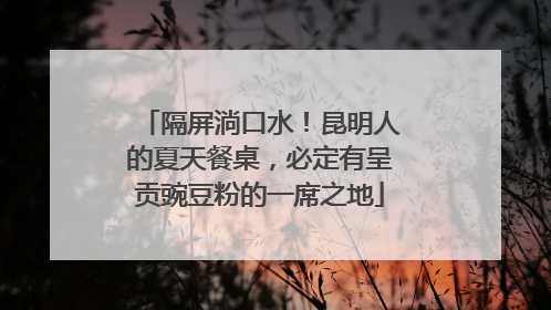 隔屏淌口水！昆明人的夏天餐桌，必定有呈贡豌豆粉的一席之地