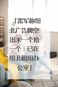 雷军称纽北广告牌空出来一个抢一个：已在纽北租用办公室