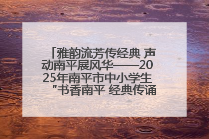 雅韵流芳传经典 声动南平展风华——2025年南平市中小学生“书香南平 经典传诵”中华经典诗文朗诵决赛圆满举行