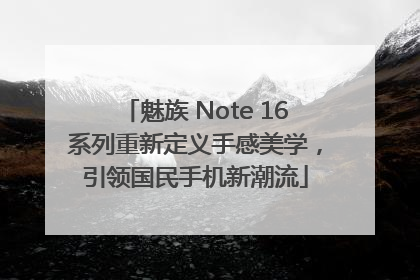 魅族 Note 16系列重新定义手感美学，引领国民手机新潮流