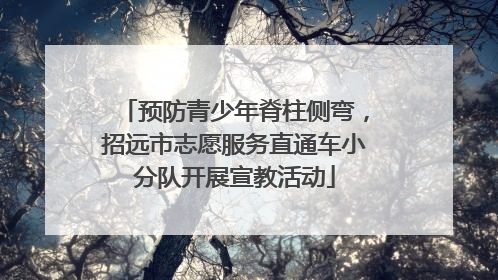 预防青少年脊柱侧弯，招远市志愿服务直通车小分队开展宣教活动