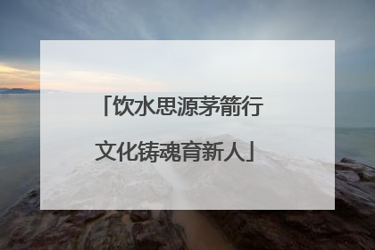 饮水思源茅箭行 文化铸魂育新人