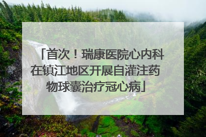 首次！瑞康医院心内科在镇江地区开展自灌注药物球囊治疗冠心病