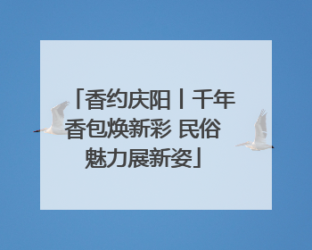 香约庆阳丨千年香包焕新彩 民俗魅力展新姿