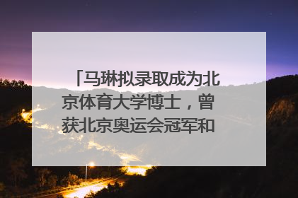 马琳拟录取成为北京体育大学博士，曾获北京奥运会冠军和4次世界杯冠军，张继科：他是神