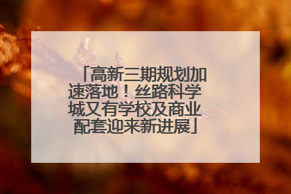 高新三期规划加速落地！丝路科学城又有学校及商业配套迎来新进展