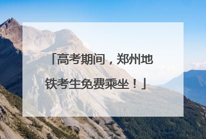 高考期间，郑州地铁考生免费乘坐！