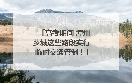 高考期间 漳州芗城这些路段实行临时交通管制！