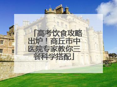 高考饮食攻略出炉！商丘市中医院专家教你三餐科学搭配
