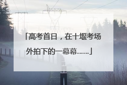 高考首日，在十堰考场外拍下的一幕幕……