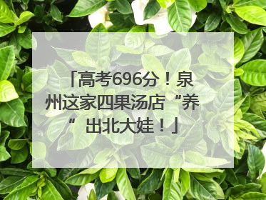 高考696分！泉州这家四果汤店“养”出北大娃！