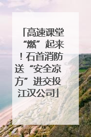 高速课堂“燃”起来！石首消防送“安全凉方”进交投江汉公司