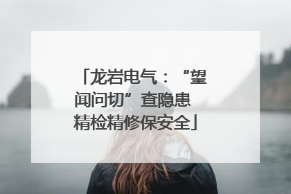 龙岩电气：“望闻问切”查隐患 精检精修保安全