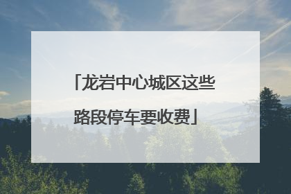 龙岩中心城区这些路段停车要收费