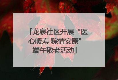 龙泉社区开展“医心暖寿 粽情安康”端午敬老活动