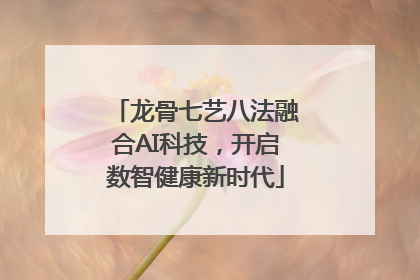 龙骨七艺八法融合AI科技，开启数智健康新时代