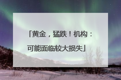 黄金，猛跌！机构：可能面临较大损失