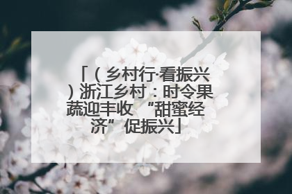 （乡村行·看振兴）浙江乡村：时令果蔬迎丰收 “甜蜜经济”促振兴